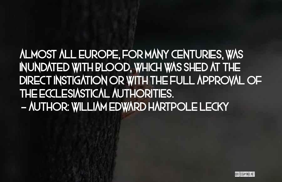 William Edward Hartpole Lecky Quotes: Almost All Europe, For Many Centuries, Was Inundated With Blood, Which Was Shed At The Direct Instigation Or With The