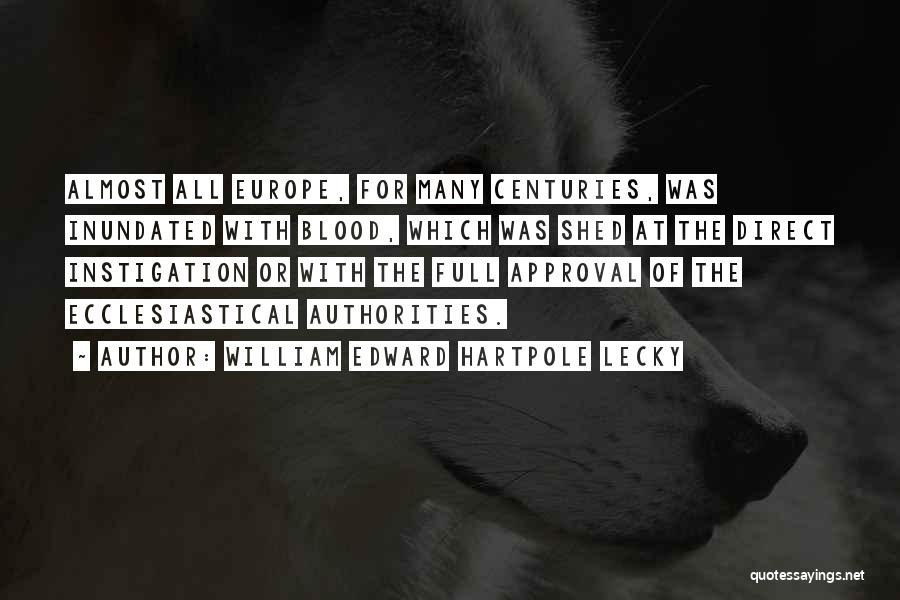 William Edward Hartpole Lecky Quotes: Almost All Europe, For Many Centuries, Was Inundated With Blood, Which Was Shed At The Direct Instigation Or With The