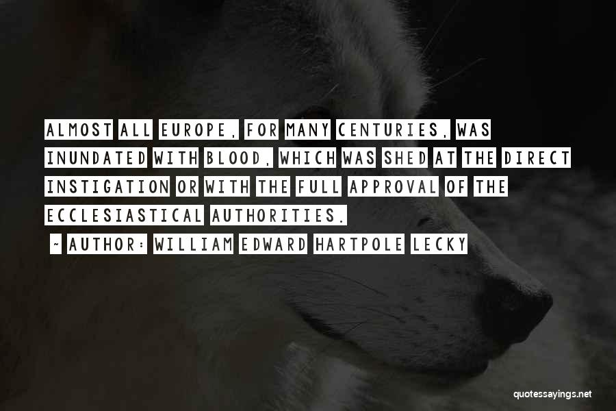 William Edward Hartpole Lecky Quotes: Almost All Europe, For Many Centuries, Was Inundated With Blood, Which Was Shed At The Direct Instigation Or With The