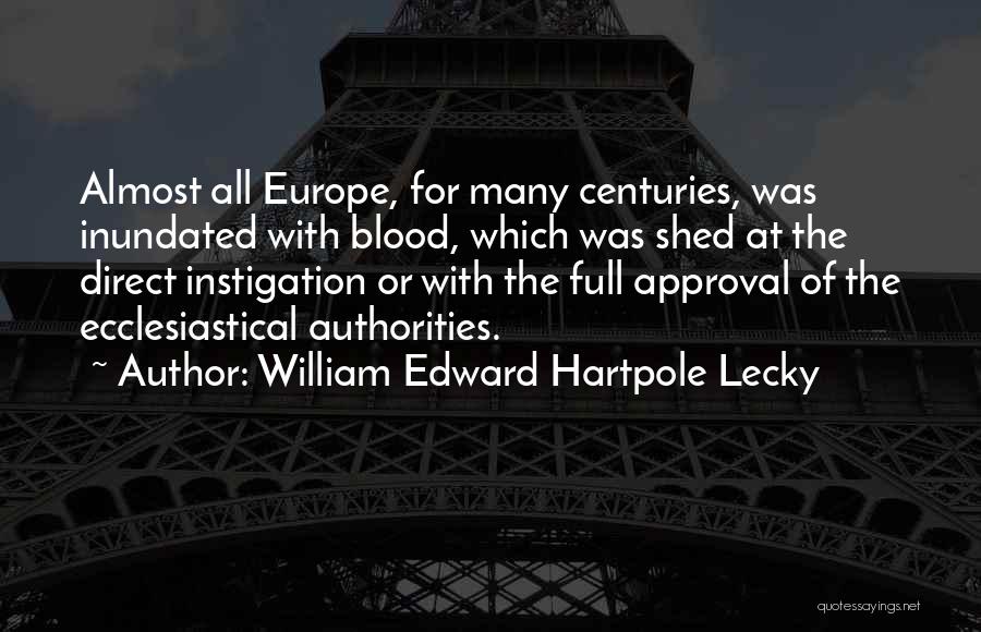 William Edward Hartpole Lecky Quotes: Almost All Europe, For Many Centuries, Was Inundated With Blood, Which Was Shed At The Direct Instigation Or With The