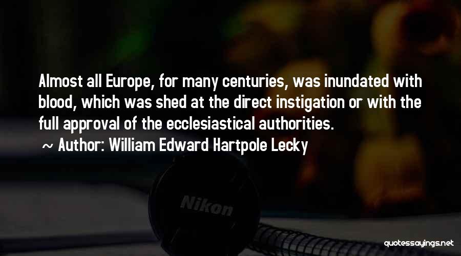 William Edward Hartpole Lecky Quotes: Almost All Europe, For Many Centuries, Was Inundated With Blood, Which Was Shed At The Direct Instigation Or With The