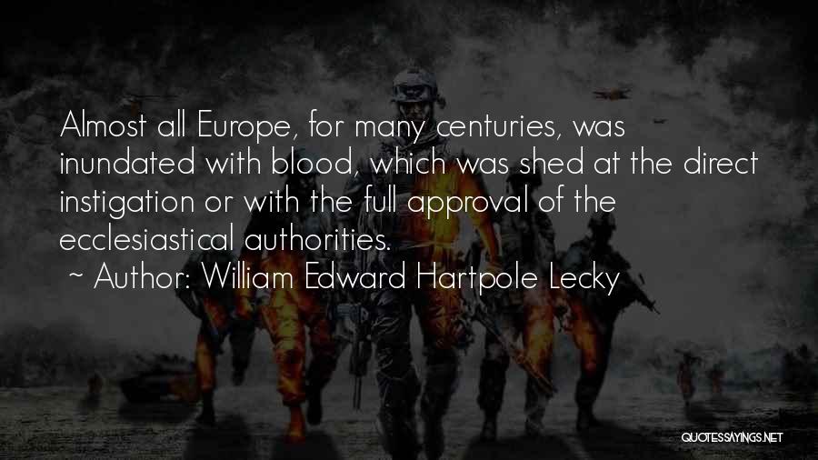 William Edward Hartpole Lecky Quotes: Almost All Europe, For Many Centuries, Was Inundated With Blood, Which Was Shed At The Direct Instigation Or With The