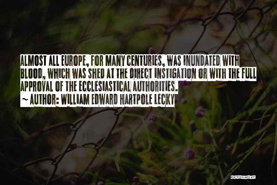 William Edward Hartpole Lecky Quotes: Almost All Europe, For Many Centuries, Was Inundated With Blood, Which Was Shed At The Direct Instigation Or With The