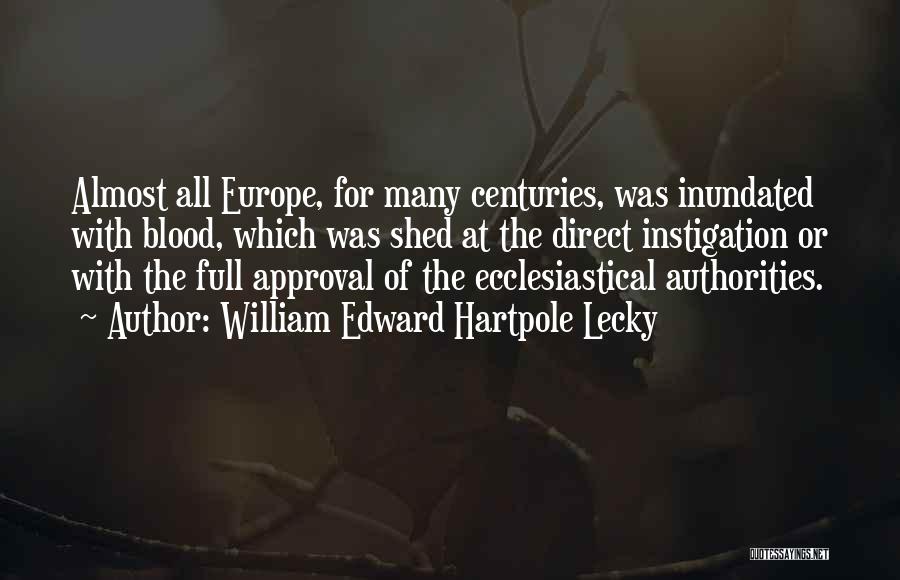 William Edward Hartpole Lecky Quotes: Almost All Europe, For Many Centuries, Was Inundated With Blood, Which Was Shed At The Direct Instigation Or With The