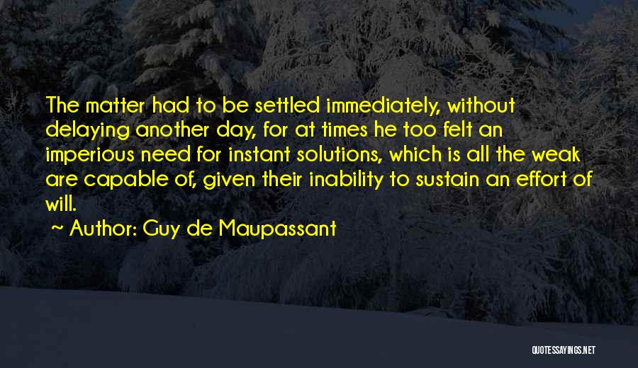 Guy De Maupassant Quotes: The Matter Had To Be Settled Immediately, Without Delaying Another Day, For At Times He Too Felt An Imperious Need