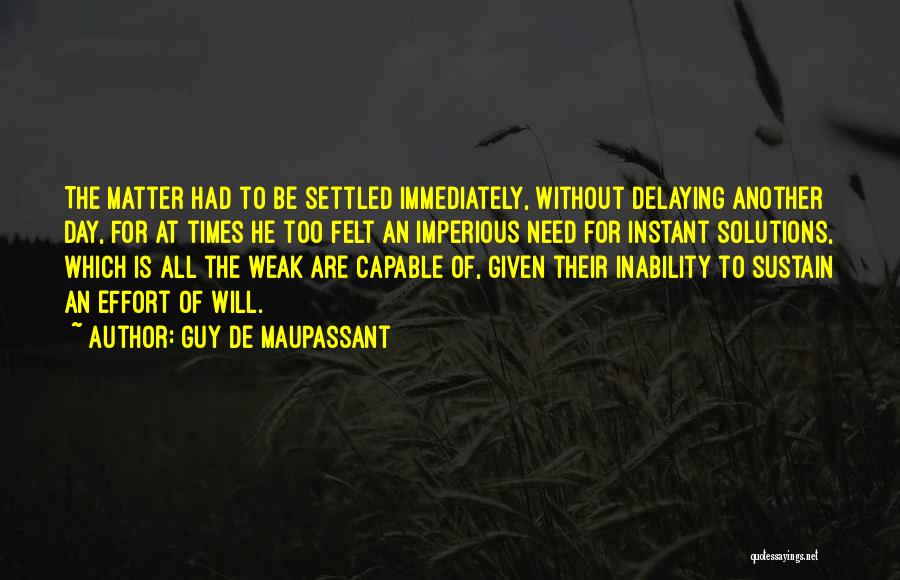 Guy De Maupassant Quotes: The Matter Had To Be Settled Immediately, Without Delaying Another Day, For At Times He Too Felt An Imperious Need