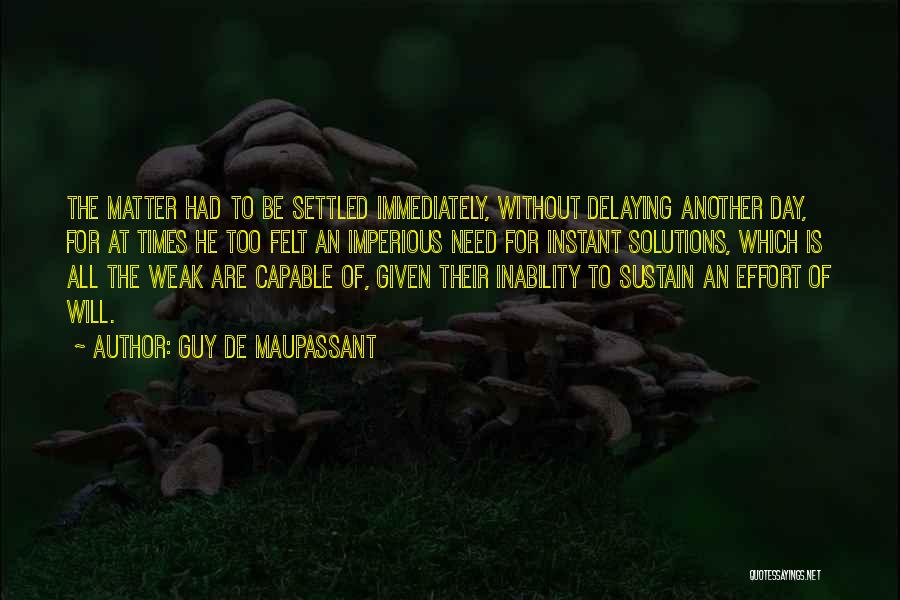 Guy De Maupassant Quotes: The Matter Had To Be Settled Immediately, Without Delaying Another Day, For At Times He Too Felt An Imperious Need