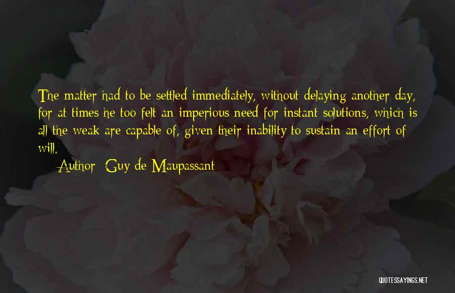 Guy De Maupassant Quotes: The Matter Had To Be Settled Immediately, Without Delaying Another Day, For At Times He Too Felt An Imperious Need