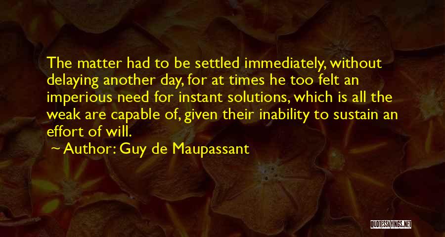 Guy De Maupassant Quotes: The Matter Had To Be Settled Immediately, Without Delaying Another Day, For At Times He Too Felt An Imperious Need