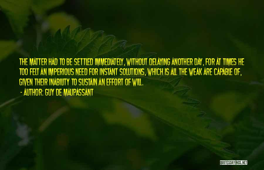 Guy De Maupassant Quotes: The Matter Had To Be Settled Immediately, Without Delaying Another Day, For At Times He Too Felt An Imperious Need