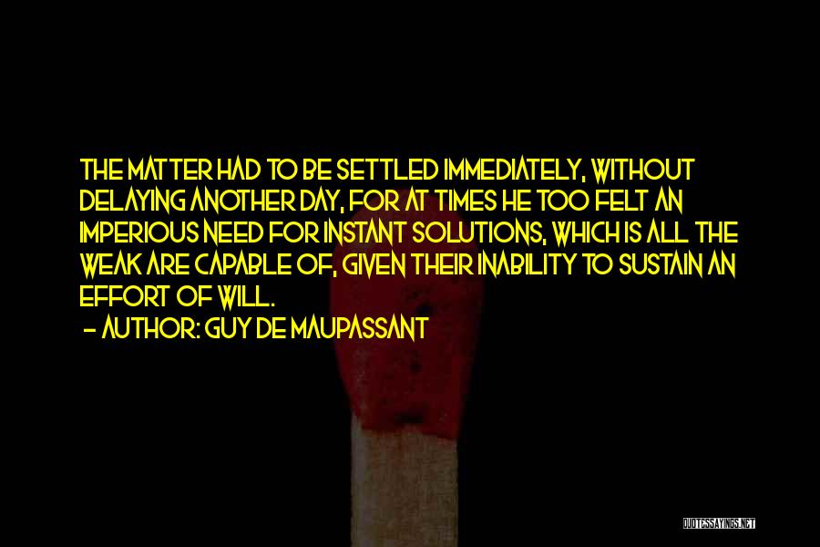 Guy De Maupassant Quotes: The Matter Had To Be Settled Immediately, Without Delaying Another Day, For At Times He Too Felt An Imperious Need