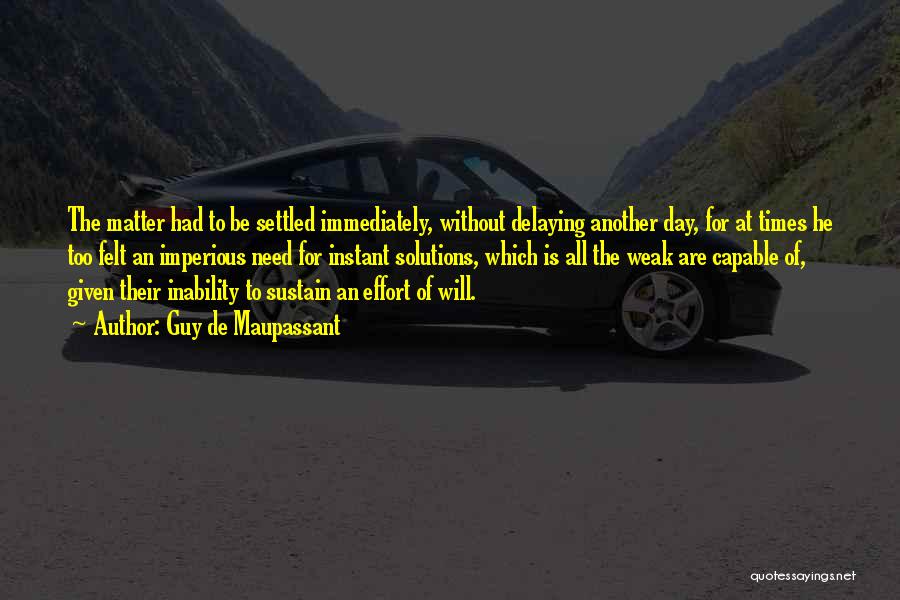 Guy De Maupassant Quotes: The Matter Had To Be Settled Immediately, Without Delaying Another Day, For At Times He Too Felt An Imperious Need