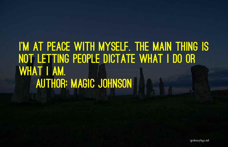 Magic Johnson Quotes: I'm At Peace With Myself. The Main Thing Is Not Letting People Dictate What I Do Or What I Am.