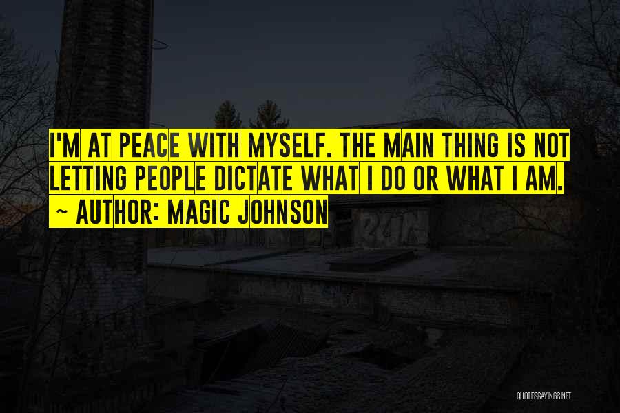 Magic Johnson Quotes: I'm At Peace With Myself. The Main Thing Is Not Letting People Dictate What I Do Or What I Am.