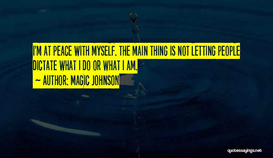 Magic Johnson Quotes: I'm At Peace With Myself. The Main Thing Is Not Letting People Dictate What I Do Or What I Am.