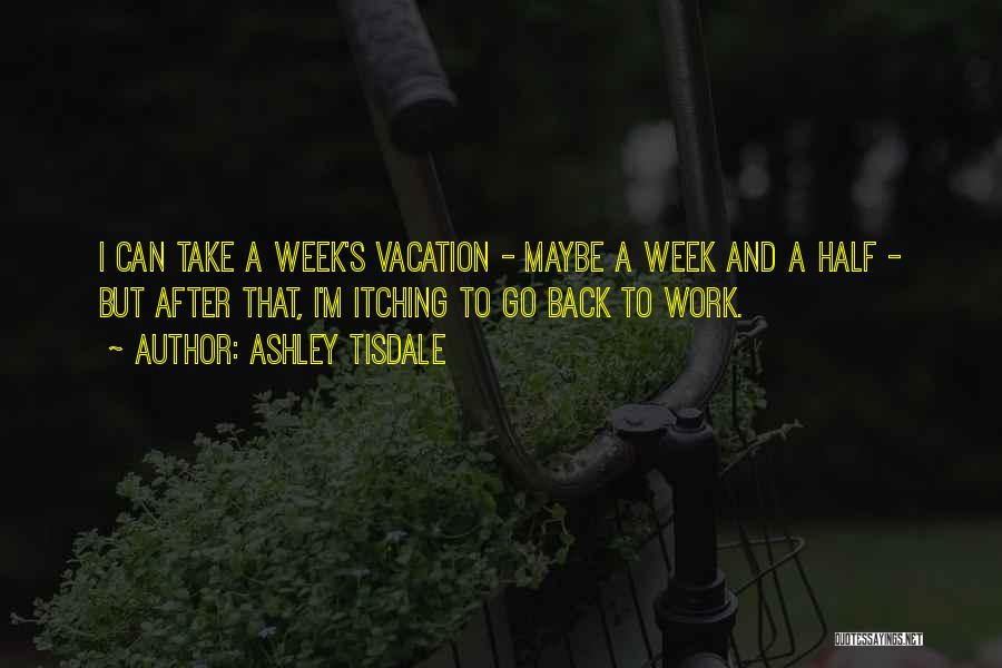 Ashley Tisdale Quotes: I Can Take A Week's Vacation - Maybe A Week And A Half - But After That, I'm Itching To