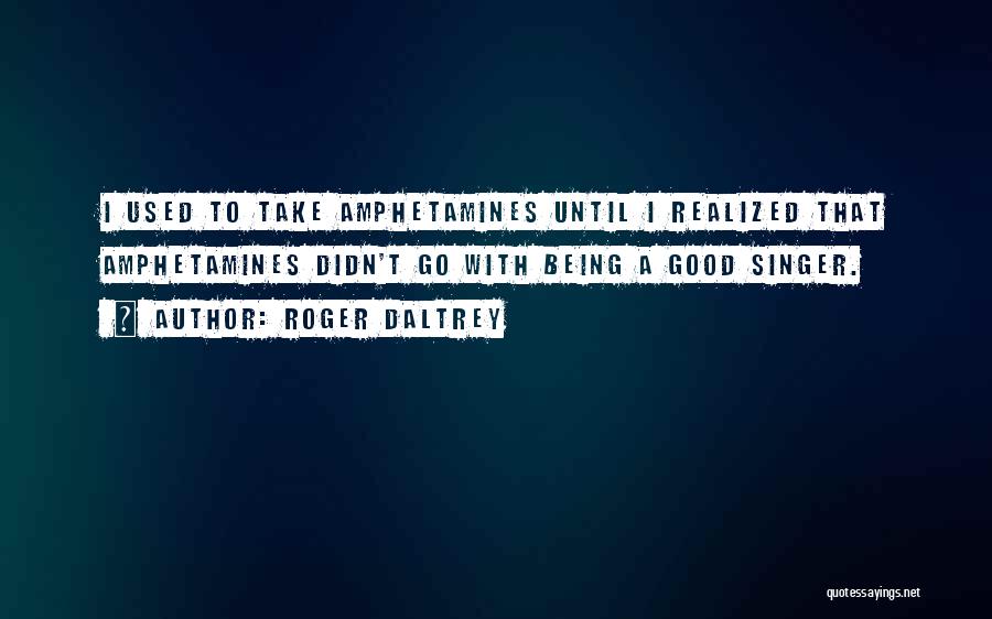 Roger Daltrey Quotes: I Used To Take Amphetamines Until I Realized That Amphetamines Didn't Go With Being A Good Singer.