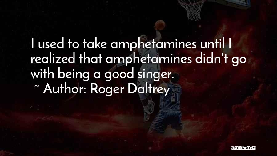 Roger Daltrey Quotes: I Used To Take Amphetamines Until I Realized That Amphetamines Didn't Go With Being A Good Singer.