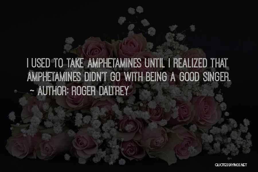 Roger Daltrey Quotes: I Used To Take Amphetamines Until I Realized That Amphetamines Didn't Go With Being A Good Singer.