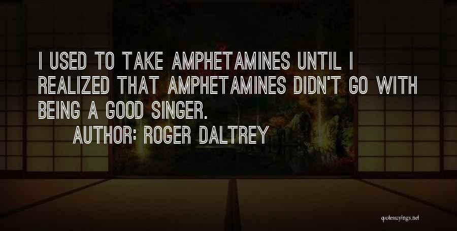 Roger Daltrey Quotes: I Used To Take Amphetamines Until I Realized That Amphetamines Didn't Go With Being A Good Singer.