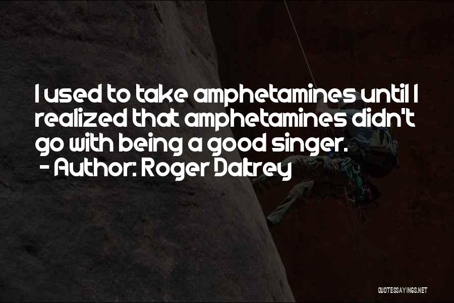 Roger Daltrey Quotes: I Used To Take Amphetamines Until I Realized That Amphetamines Didn't Go With Being A Good Singer.