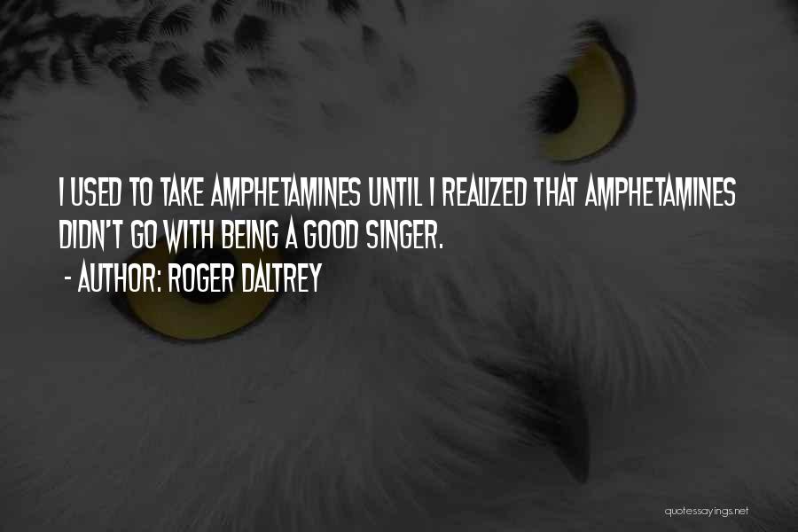 Roger Daltrey Quotes: I Used To Take Amphetamines Until I Realized That Amphetamines Didn't Go With Being A Good Singer.