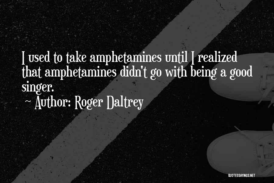 Roger Daltrey Quotes: I Used To Take Amphetamines Until I Realized That Amphetamines Didn't Go With Being A Good Singer.