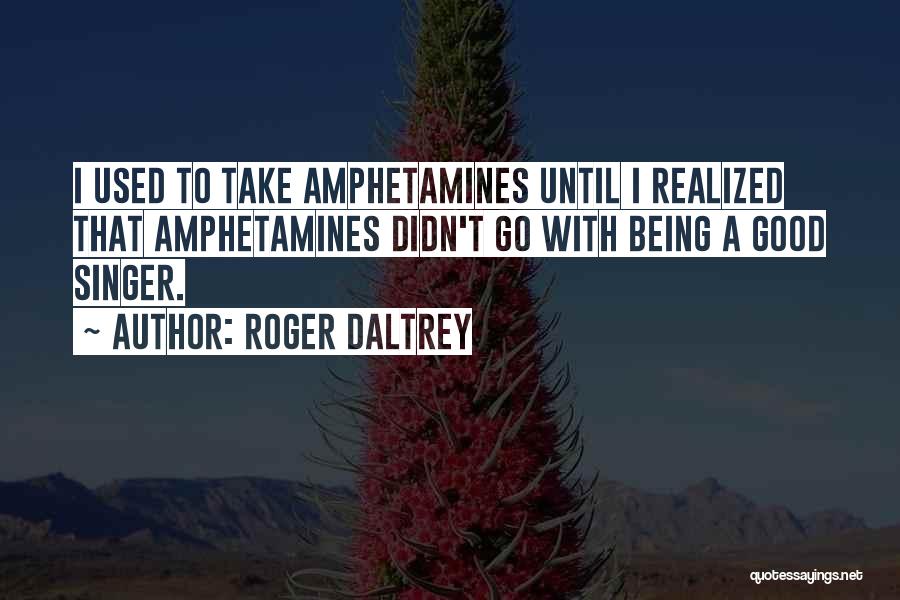 Roger Daltrey Quotes: I Used To Take Amphetamines Until I Realized That Amphetamines Didn't Go With Being A Good Singer.