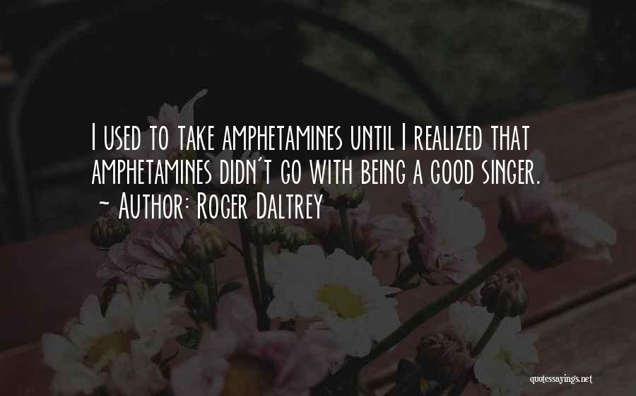 Roger Daltrey Quotes: I Used To Take Amphetamines Until I Realized That Amphetamines Didn't Go With Being A Good Singer.