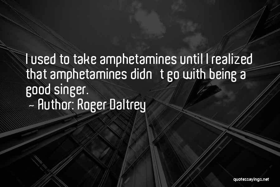 Roger Daltrey Quotes: I Used To Take Amphetamines Until I Realized That Amphetamines Didn't Go With Being A Good Singer.