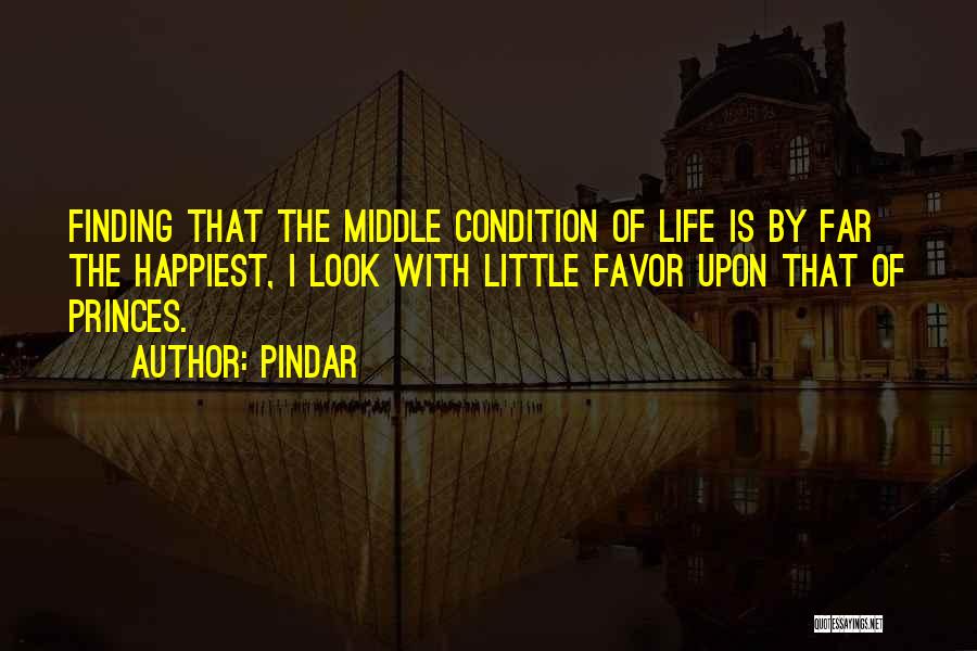 Pindar Quotes: Finding That The Middle Condition Of Life Is By Far The Happiest, I Look With Little Favor Upon That Of