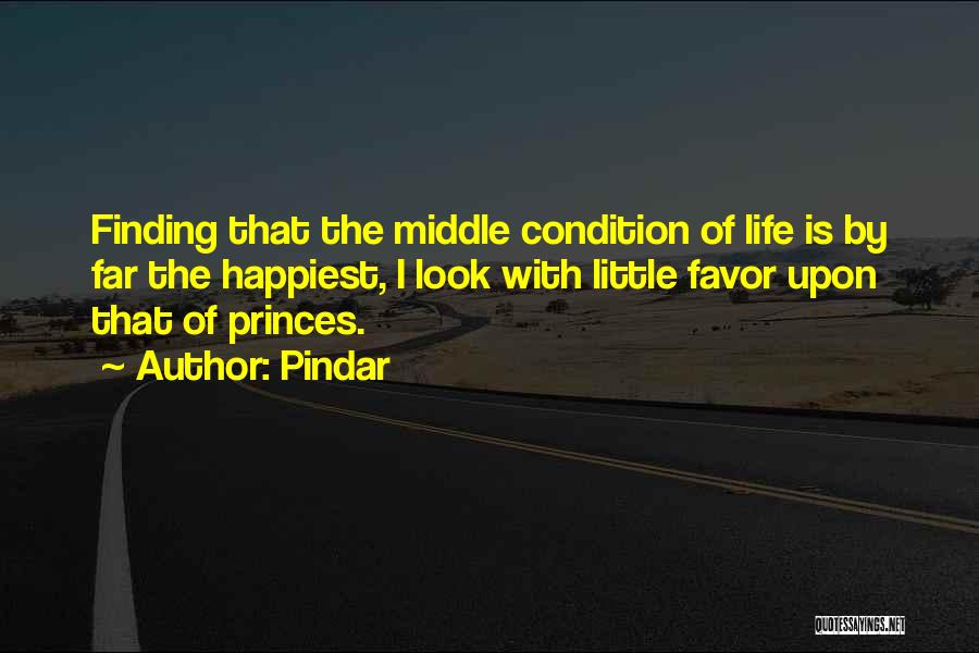 Pindar Quotes: Finding That The Middle Condition Of Life Is By Far The Happiest, I Look With Little Favor Upon That Of