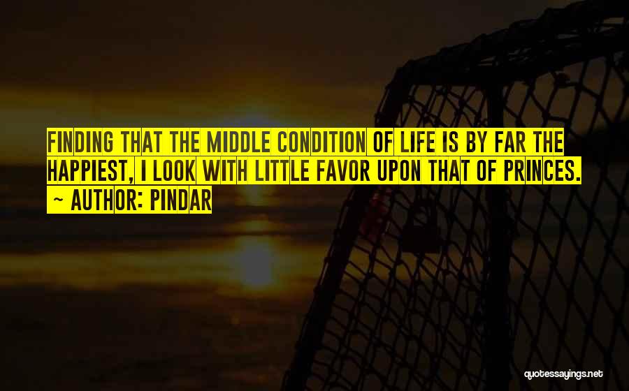Pindar Quotes: Finding That The Middle Condition Of Life Is By Far The Happiest, I Look With Little Favor Upon That Of