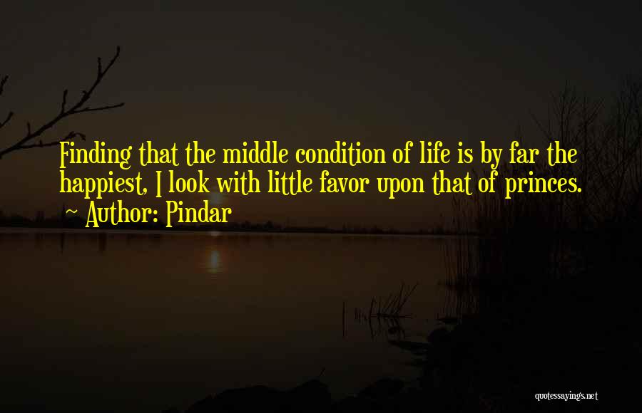 Pindar Quotes: Finding That The Middle Condition Of Life Is By Far The Happiest, I Look With Little Favor Upon That Of