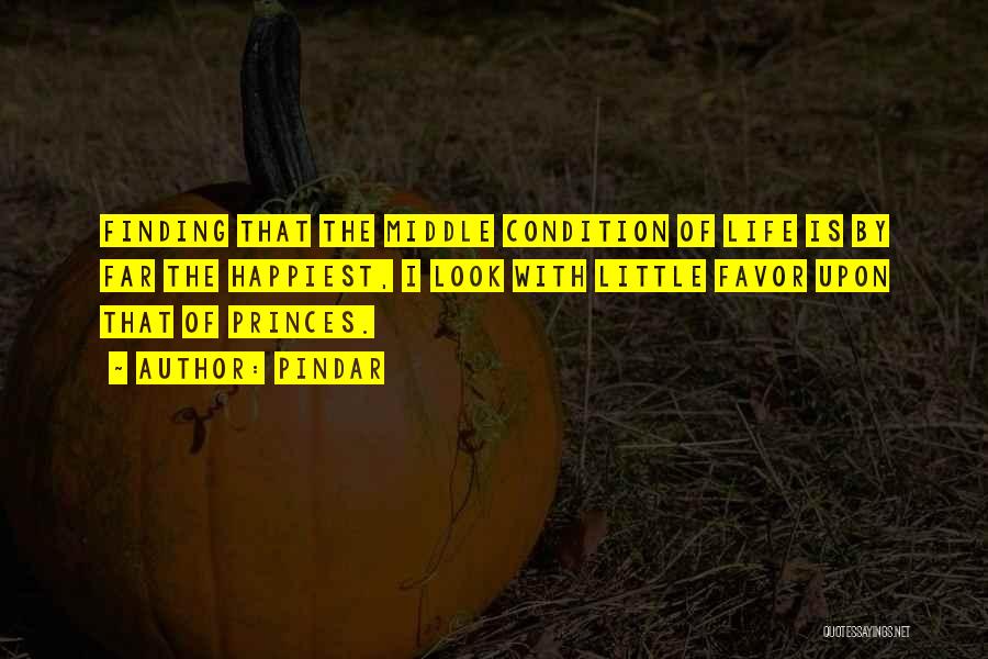 Pindar Quotes: Finding That The Middle Condition Of Life Is By Far The Happiest, I Look With Little Favor Upon That Of