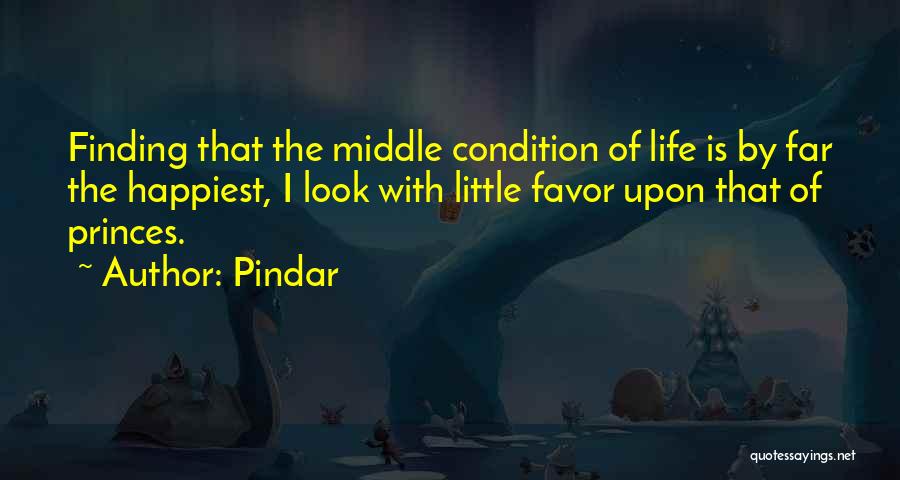 Pindar Quotes: Finding That The Middle Condition Of Life Is By Far The Happiest, I Look With Little Favor Upon That Of