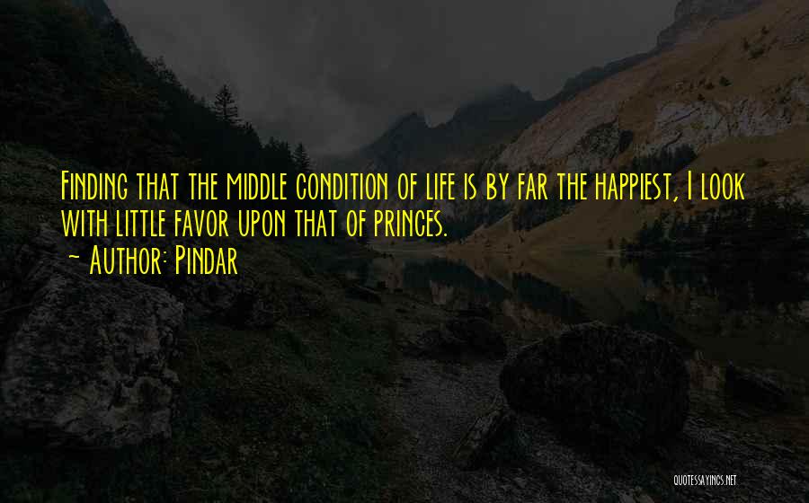 Pindar Quotes: Finding That The Middle Condition Of Life Is By Far The Happiest, I Look With Little Favor Upon That Of