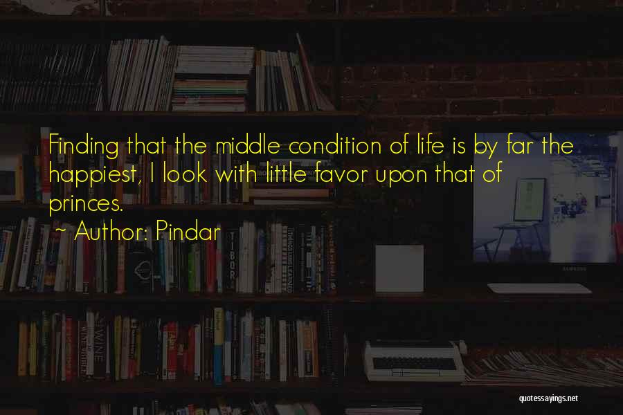 Pindar Quotes: Finding That The Middle Condition Of Life Is By Far The Happiest, I Look With Little Favor Upon That Of