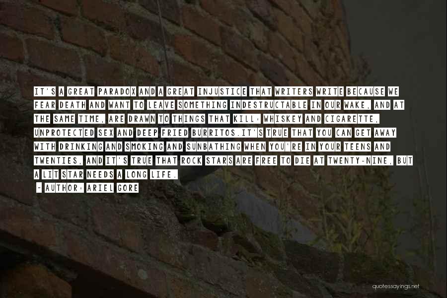 Ariel Gore Quotes: It's A Great Paradox And A Great Injustice That Writers Write Because We Fear Death And Want To Leave Something