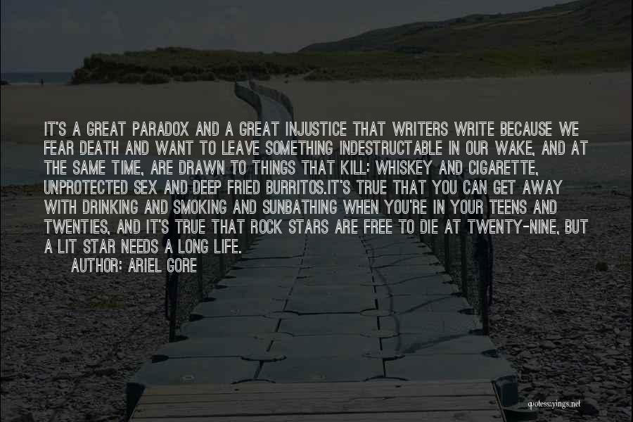 Ariel Gore Quotes: It's A Great Paradox And A Great Injustice That Writers Write Because We Fear Death And Want To Leave Something