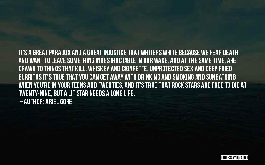 Ariel Gore Quotes: It's A Great Paradox And A Great Injustice That Writers Write Because We Fear Death And Want To Leave Something