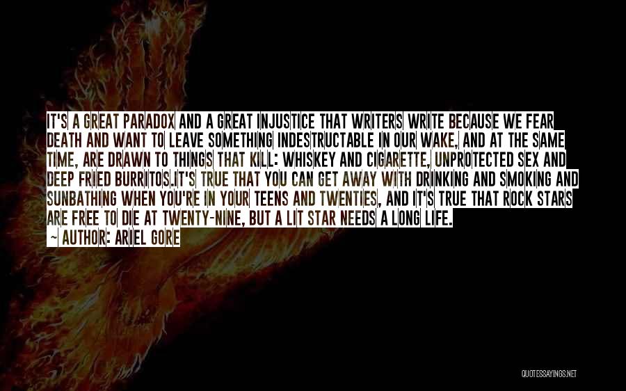 Ariel Gore Quotes: It's A Great Paradox And A Great Injustice That Writers Write Because We Fear Death And Want To Leave Something