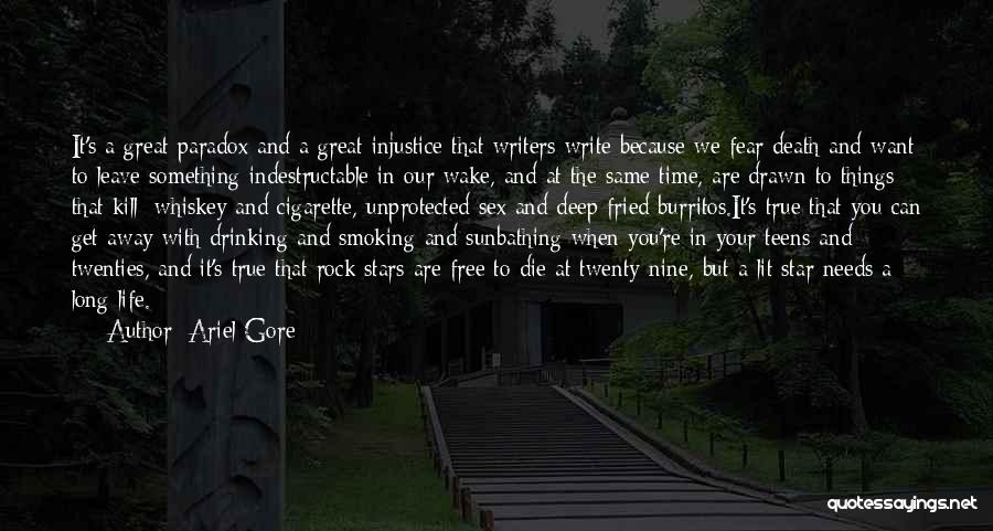 Ariel Gore Quotes: It's A Great Paradox And A Great Injustice That Writers Write Because We Fear Death And Want To Leave Something