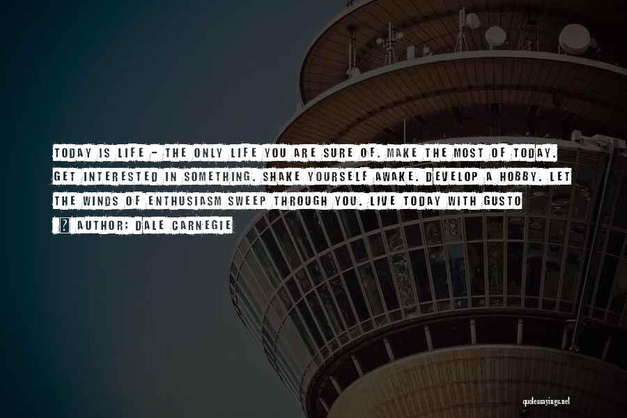 Dale Carnegie Quotes: Today Is Life - The Only Life You Are Sure Of. Make The Most Of Today. Get Interested In Something.