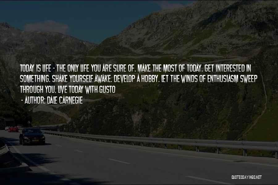 Dale Carnegie Quotes: Today Is Life - The Only Life You Are Sure Of. Make The Most Of Today. Get Interested In Something.