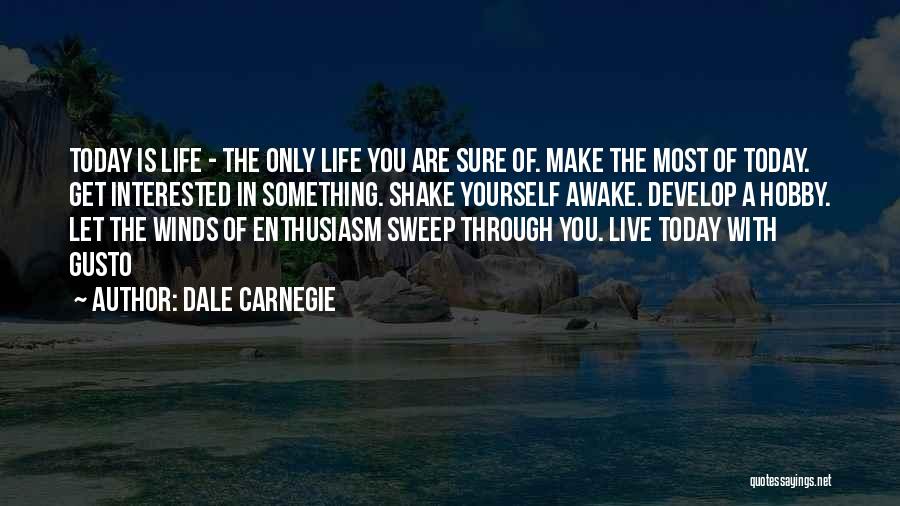 Dale Carnegie Quotes: Today Is Life - The Only Life You Are Sure Of. Make The Most Of Today. Get Interested In Something.