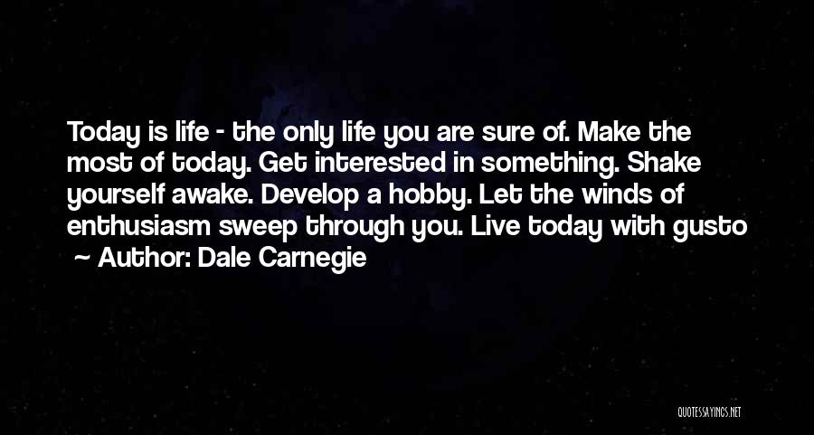 Dale Carnegie Quotes: Today Is Life - The Only Life You Are Sure Of. Make The Most Of Today. Get Interested In Something.