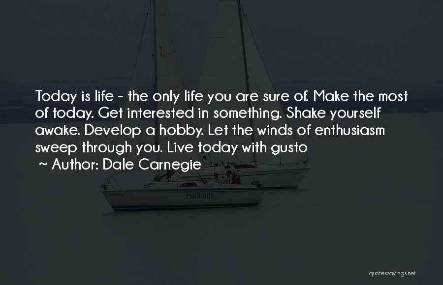Dale Carnegie Quotes: Today Is Life - The Only Life You Are Sure Of. Make The Most Of Today. Get Interested In Something.