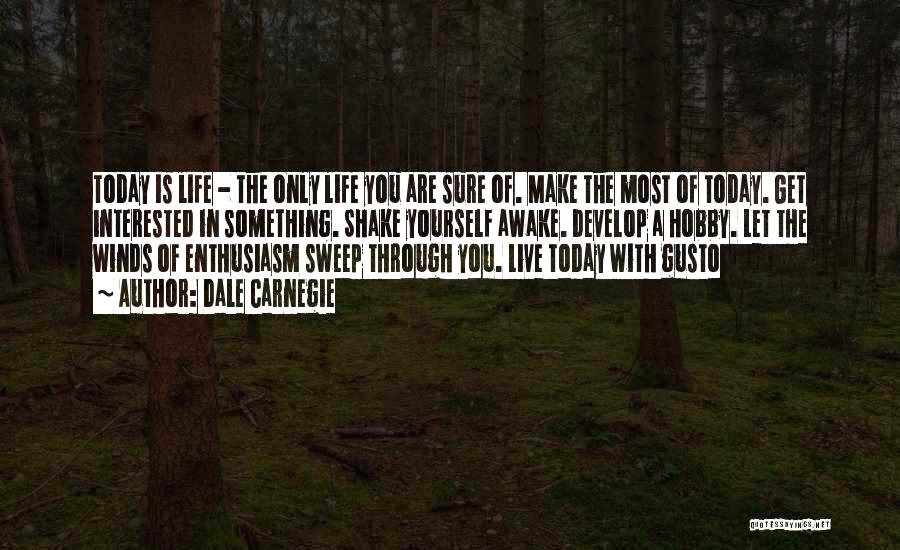 Dale Carnegie Quotes: Today Is Life - The Only Life You Are Sure Of. Make The Most Of Today. Get Interested In Something.