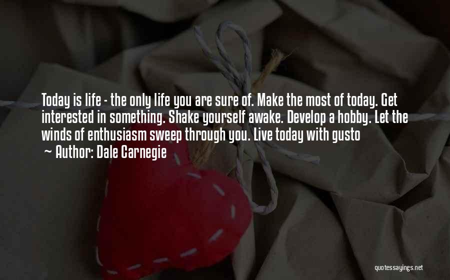 Dale Carnegie Quotes: Today Is Life - The Only Life You Are Sure Of. Make The Most Of Today. Get Interested In Something.